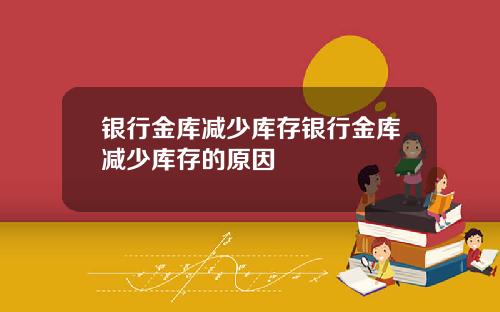 银行金库减少库存银行金库减少库存的原因