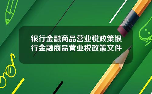 银行金融商品营业税政策银行金融商品营业税政策文件