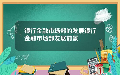 银行金融市场部的发展银行金融市场部发展前景