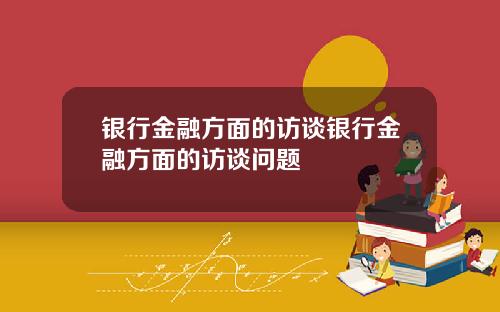 银行金融方面的访谈银行金融方面的访谈问题