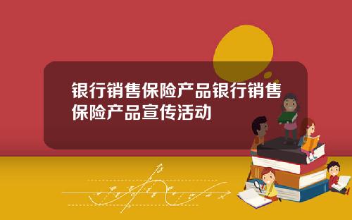 银行销售保险产品银行销售保险产品宣传活动
