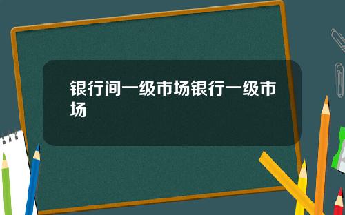 银行间一级市场银行一级市场