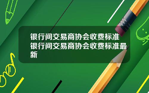 银行间交易商协会收费标准银行间交易商协会收费标准最新