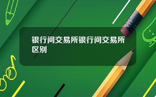 银行间交易所银行间交易所区别