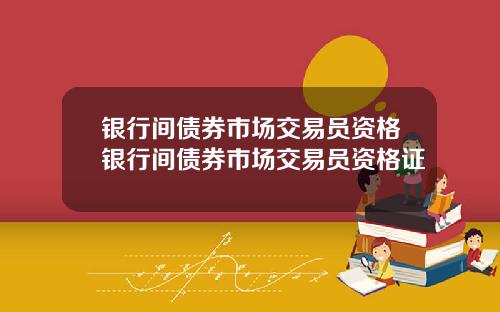 银行间债券市场交易员资格银行间债券市场交易员资格证