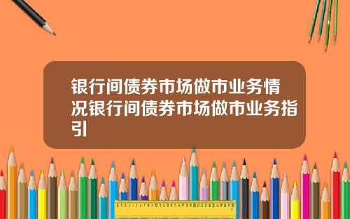 银行间债券市场做市业务情况银行间债券市场做市业务指引