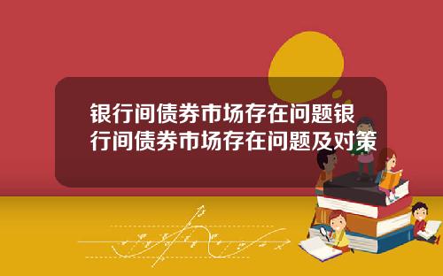 银行间债券市场存在问题银行间债券市场存在问题及对策