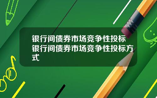 银行间债券市场竞争性投标银行间债券市场竞争性投标方式