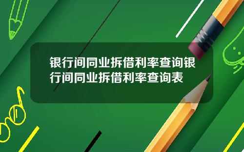 银行间同业拆借利率查询银行间同业拆借利率查询表