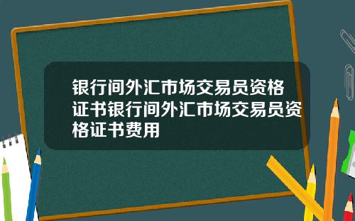 银行间外汇市场交易员资格证书银行间外汇市场交易员资格证书费用