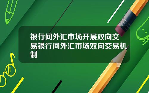银行间外汇市场开展双向交易银行间外汇市场双向交易机制