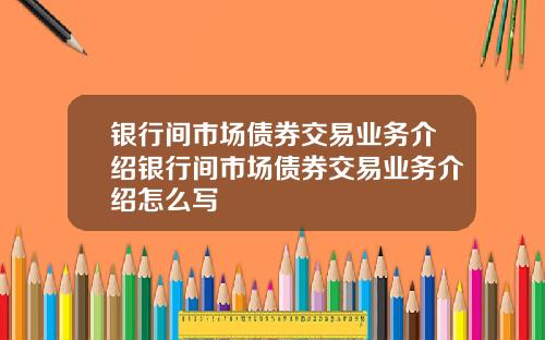 银行间市场债券交易业务介绍银行间市场债券交易业务介绍怎么写