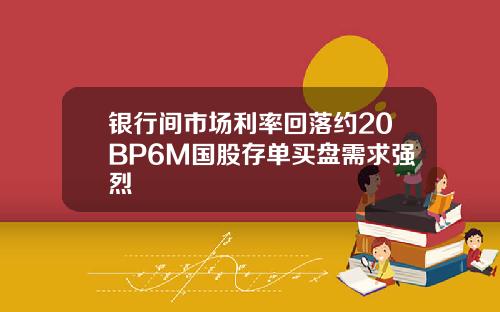 银行间市场利率回落约20BP6M国股存单买盘需求强烈