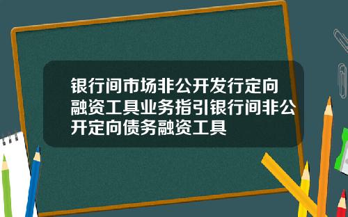 银行间市场非公开发行定向融资工具业务指引银行间非公开定向债务融资工具