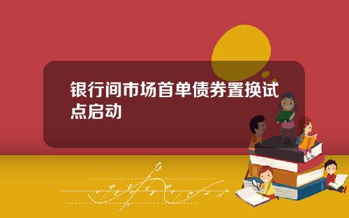 银行间市场首单债券置换试点启动