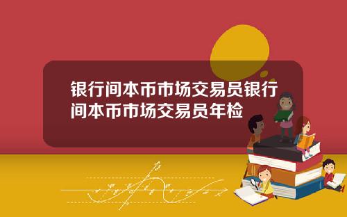 银行间本币市场交易员银行间本币市场交易员年检