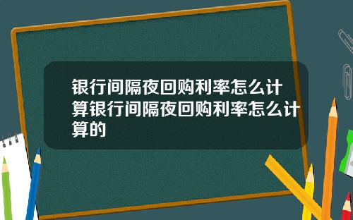 银行间隔夜回购利率怎么计算银行间隔夜回购利率怎么计算的