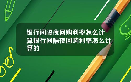 银行间隔夜回购利率怎么计算银行间隔夜回购利率怎么计算的