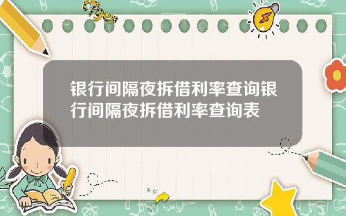 银行间隔夜拆借利率查询银行间隔夜拆借利率查询表