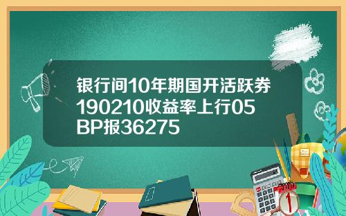 银行间10年期国开活跃券190210收益率上行05BP报36275