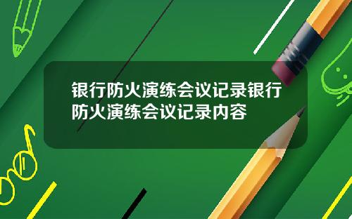 银行防火演练会议记录银行防火演练会议记录内容