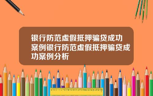 银行防范虚假抵押骗贷成功案例银行防范虚假抵押骗贷成功案例分析