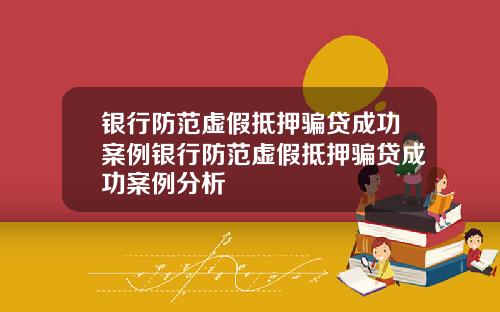 银行防范虚假抵押骗贷成功案例银行防范虚假抵押骗贷成功案例分析