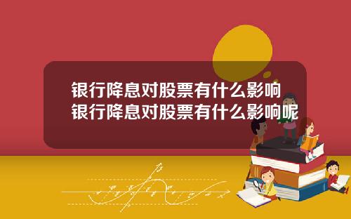 银行降息对股票有什么影响银行降息对股票有什么影响呢