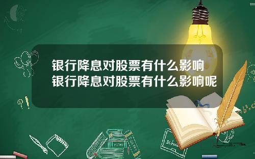 银行降息对股票有什么影响银行降息对股票有什么影响呢