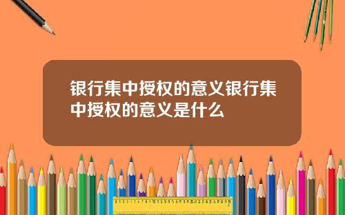 银行集中授权的意义银行集中授权的意义是什么