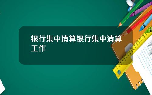 银行集中清算银行集中清算工作