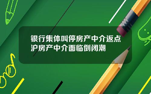 银行集体叫停房产中介返点沪房产中介面临倒闭潮