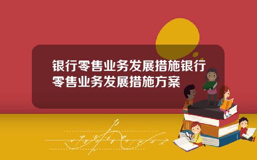 银行零售业务发展措施银行零售业务发展措施方案