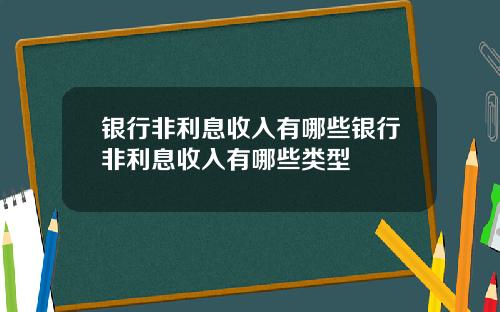 银行非利息收入有哪些银行非利息收入有哪些类型
