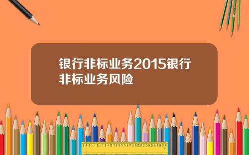 银行非标业务2015银行非标业务风险