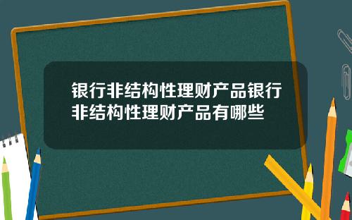 银行非结构性理财产品银行非结构性理财产品有哪些