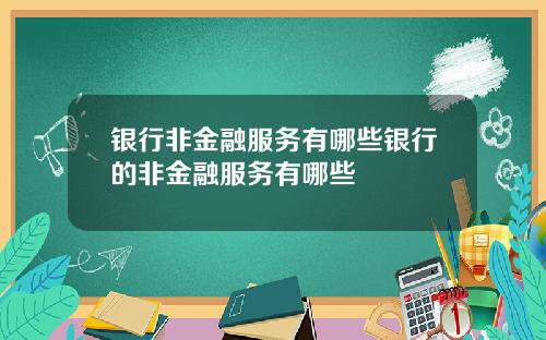 银行非金融服务有哪些银行的非金融服务有哪些