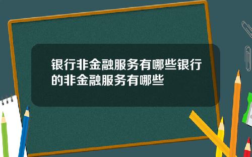 银行非金融服务有哪些银行的非金融服务有哪些