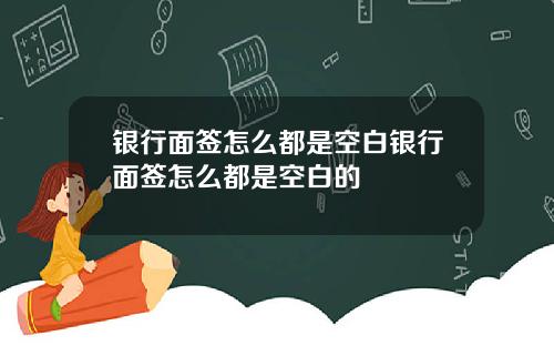 银行面签怎么都是空白银行面签怎么都是空白的