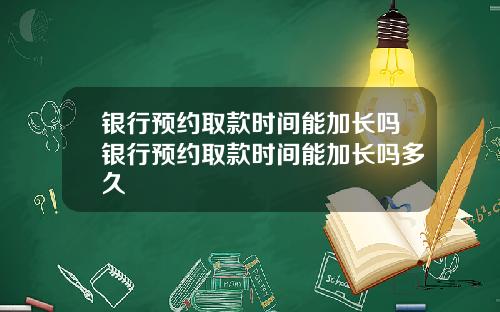 银行预约取款时间能加长吗银行预约取款时间能加长吗多久