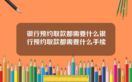 银行预约取款都需要什么银行预约取款都需要什么手续