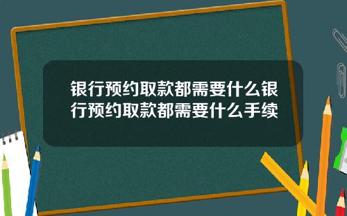 银行预约取款都需要什么银行预约取款都需要什么手续