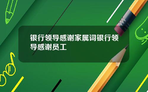 银行领导感谢家属词银行领导感谢员工