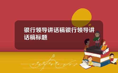 银行领导讲话稿银行领导讲话稿标题