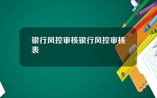 银行风控审核银行风控审核表