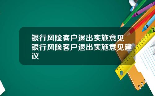 银行风险客户退出实施意见银行风险客户退出实施意见建议