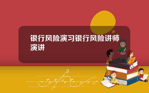 银行风险演习银行风险讲师演讲
