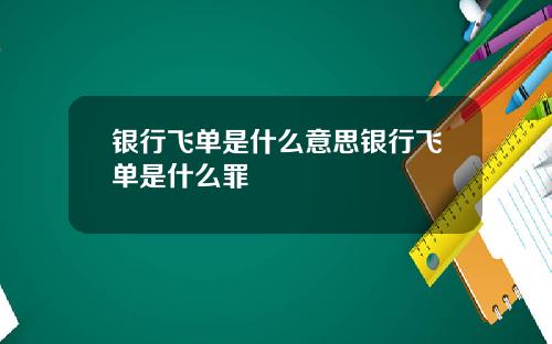 银行飞单是什么意思银行飞单是什么罪