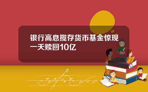 银行高息揽存货币基金惊现一天赎回10亿