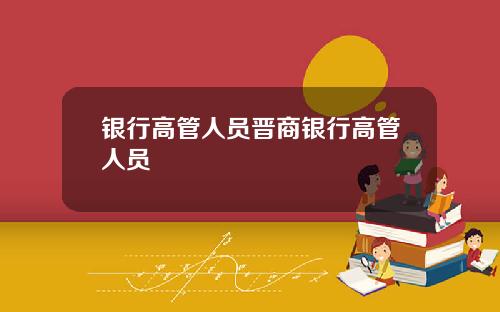 银行高管人员晋商银行高管人员